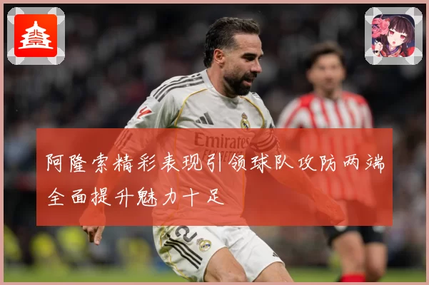 阿隆索精彩表现引领球队攻防两端全面提升魅力十足