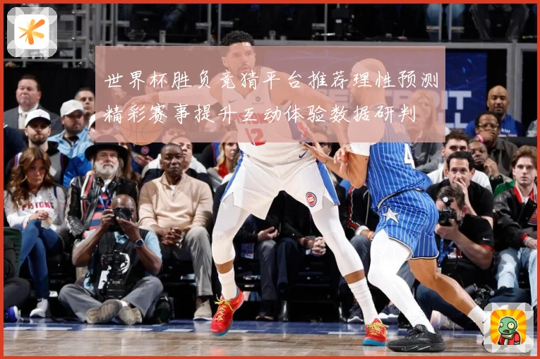 世界杯胜负竞猜平台推荐理性预测精彩赛事提升互动体验数据研判