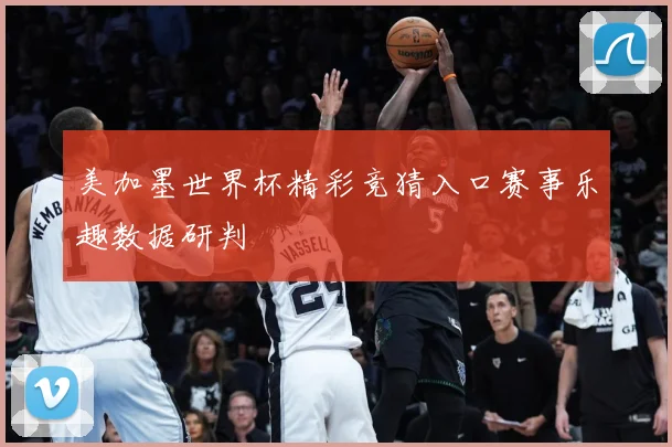 美加墨世界杯精彩竞猜入口赛事乐趣数据研判