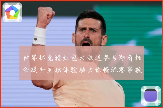 世界杯竞猜红包大放送参与即有机会提升互动体验助力你畅玩赛事数据研判