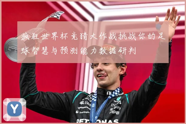 疯狂世界杯竞猜大作战挑战你的足球智慧与预测能力数据研判