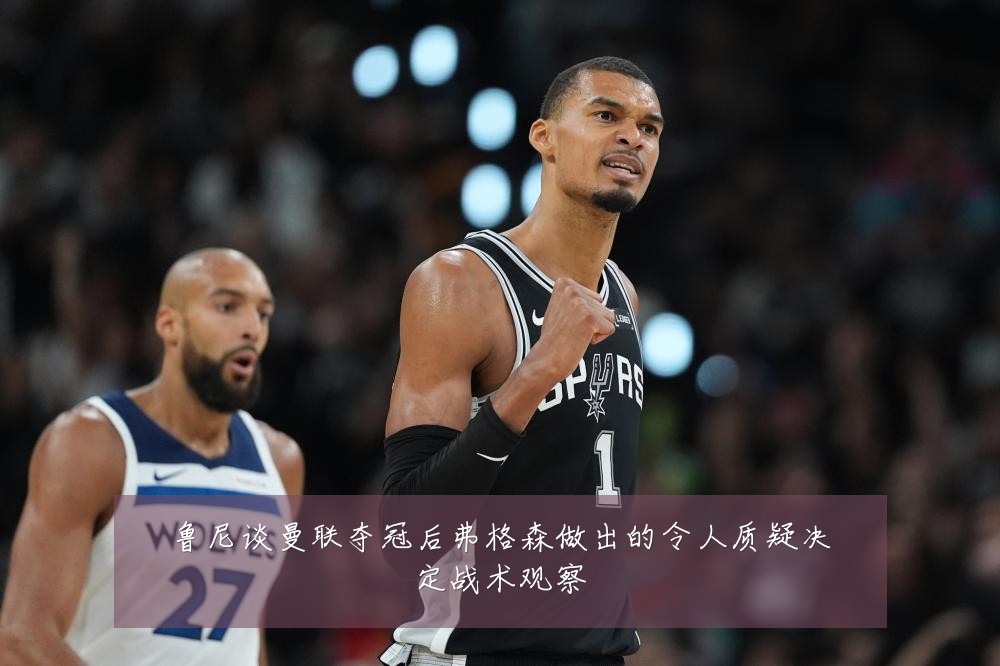鲁尼谈曼联夺冠后弗格森做出的令人质疑决定战术观察