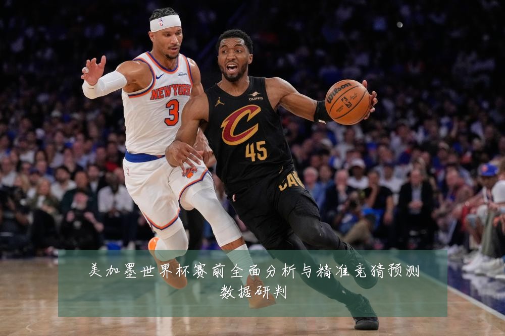 美加墨世界杯赛前全面分析与精准竞猜预测数据研判