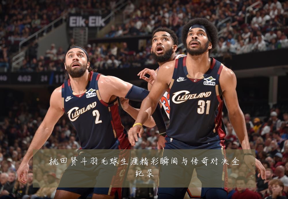 桃田贤斗羽毛球生涯精彩瞬间与传奇对决全纪录