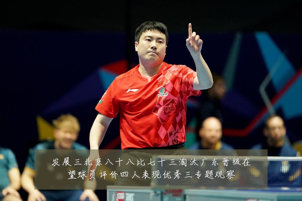 发展三北京八十八比七十三淘汰广东晋级在望球员评价四人表现优秀三专题观察