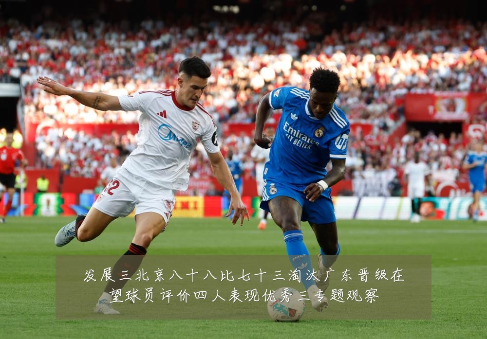 发展三北京八十八比七十三淘汰广东晋级在望球员评价四人表现优秀三专题观察